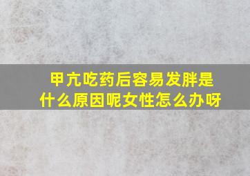 甲亢吃药后容易发胖是什么原因呢女性怎么办呀