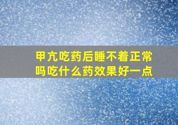 甲亢吃药后睡不着正常吗吃什么药效果好一点