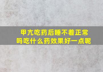 甲亢吃药后睡不着正常吗吃什么药效果好一点呢