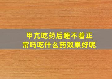 甲亢吃药后睡不着正常吗吃什么药效果好呢