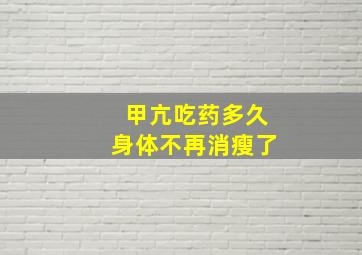 甲亢吃药多久身体不再消瘦了