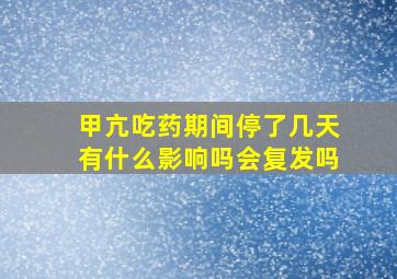 甲亢吃药期间停了几天有什么影响吗会复发吗