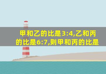 甲和乙的比是3:4,乙和丙的比是6:7,则甲和丙的比是