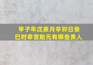 甲子年戊辰月辛卯日癸巳时命宫胎元有哪些贵人