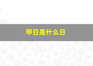 甲日是什么日