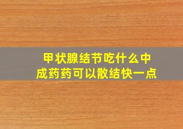 甲状腺结节吃什么中成药药可以散结快一点