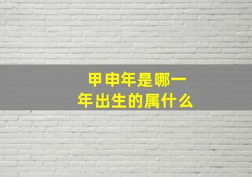 甲申年是哪一年出生的属什么