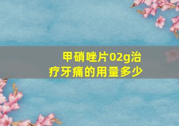 甲硝唑片02g治疗牙痛的用量多少