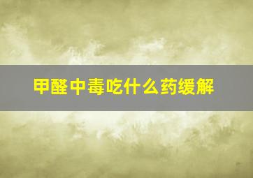 甲醛中毒吃什么药缓解