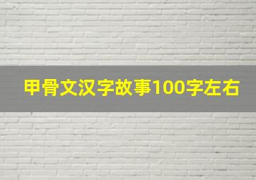 甲骨文汉字故事100字左右