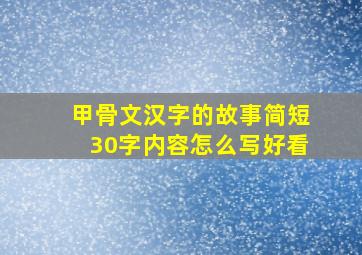 甲骨文汉字的故事简短30字内容怎么写好看