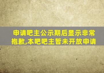 申请吧主公示期后显示非常抱歉,本吧吧主暂未开放申请