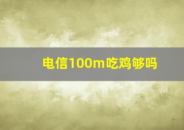 电信100m吃鸡够吗