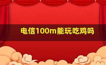 电信100m能玩吃鸡吗