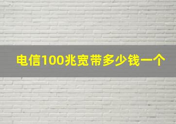 电信100兆宽带多少钱一个