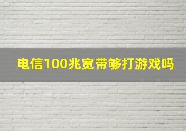 电信100兆宽带够打游戏吗