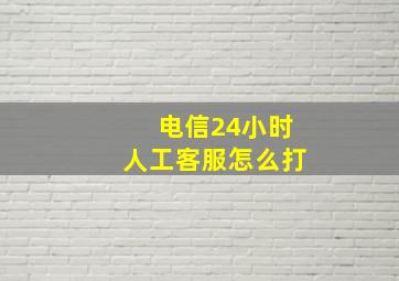 电信24小时人工客服怎么打