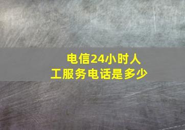 电信24小时人工服务电话是多少