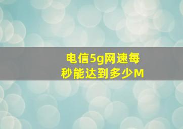 电信5g网速每秒能达到多少M