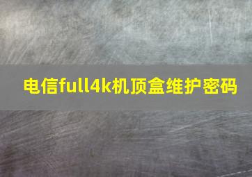 电信full4k机顶盒维护密码