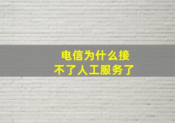 电信为什么接不了人工服务了