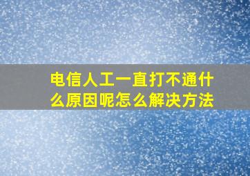 电信人工一直打不通什么原因呢怎么解决方法