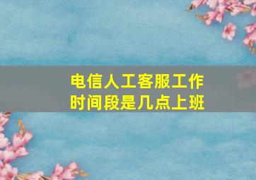 电信人工客服工作时间段是几点上班