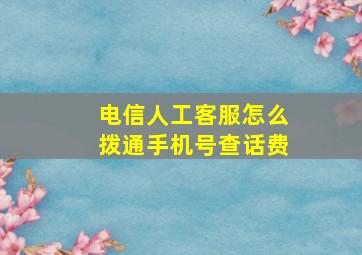 电信人工客服怎么拨通手机号查话费