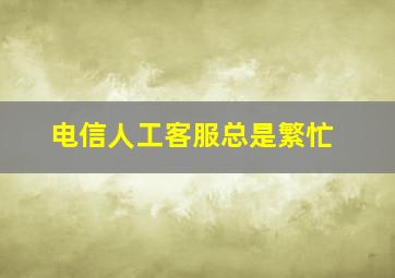 电信人工客服总是繁忙