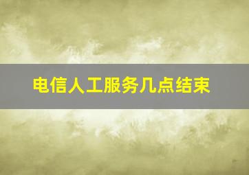 电信人工服务几点结束