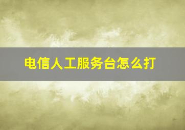 电信人工服务台怎么打