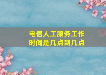 电信人工服务工作时间是几点到几点