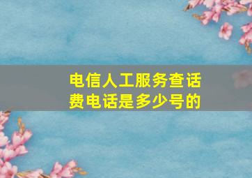 电信人工服务查话费电话是多少号的