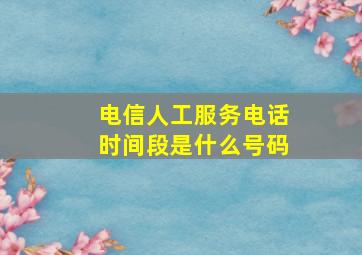 电信人工服务电话时间段是什么号码