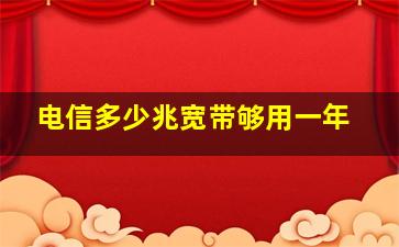 电信多少兆宽带够用一年