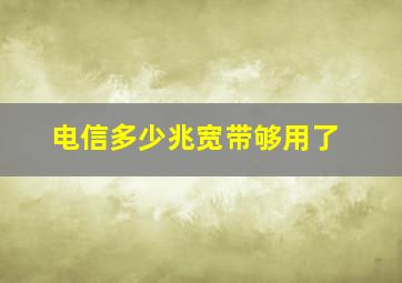 电信多少兆宽带够用了