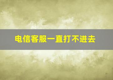 电信客服一直打不进去