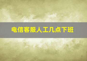 电信客服人工几点下班