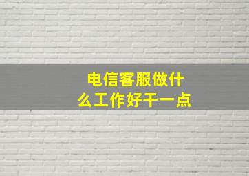 电信客服做什么工作好干一点