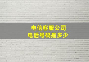 电信客服公司电话号码是多少