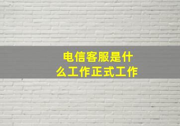 电信客服是什么工作正式工作