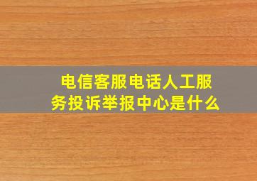 电信客服电话人工服务投诉举报中心是什么