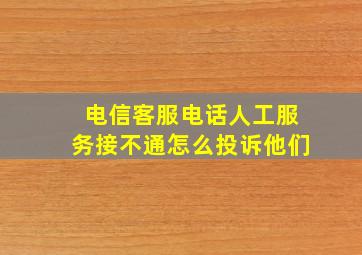 电信客服电话人工服务接不通怎么投诉他们