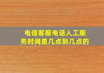 电信客服电话人工服务时间是几点到几点的