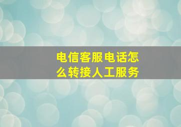 电信客服电话怎么转接人工服务