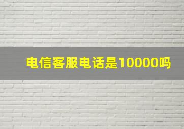 电信客服电话是10000吗