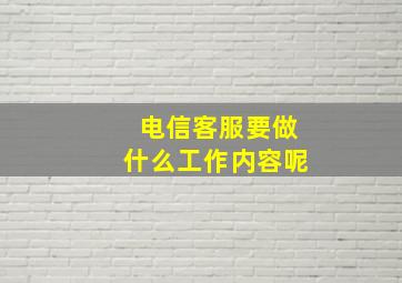 电信客服要做什么工作内容呢