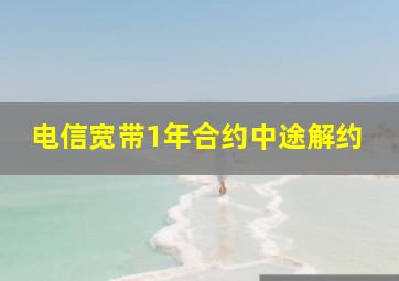 电信宽带1年合约中途解约