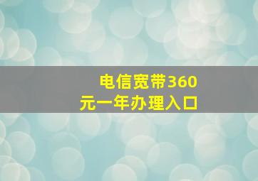 电信宽带360元一年办理入口