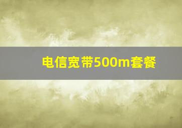 电信宽带500m套餐